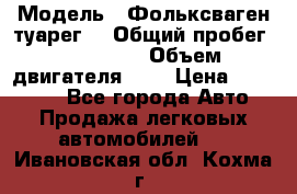  › Модель ­ Фольксваген туарег  › Общий пробег ­ 160 000 › Объем двигателя ­ 4 › Цена ­ 750 000 - Все города Авто » Продажа легковых автомобилей   . Ивановская обл.,Кохма г.